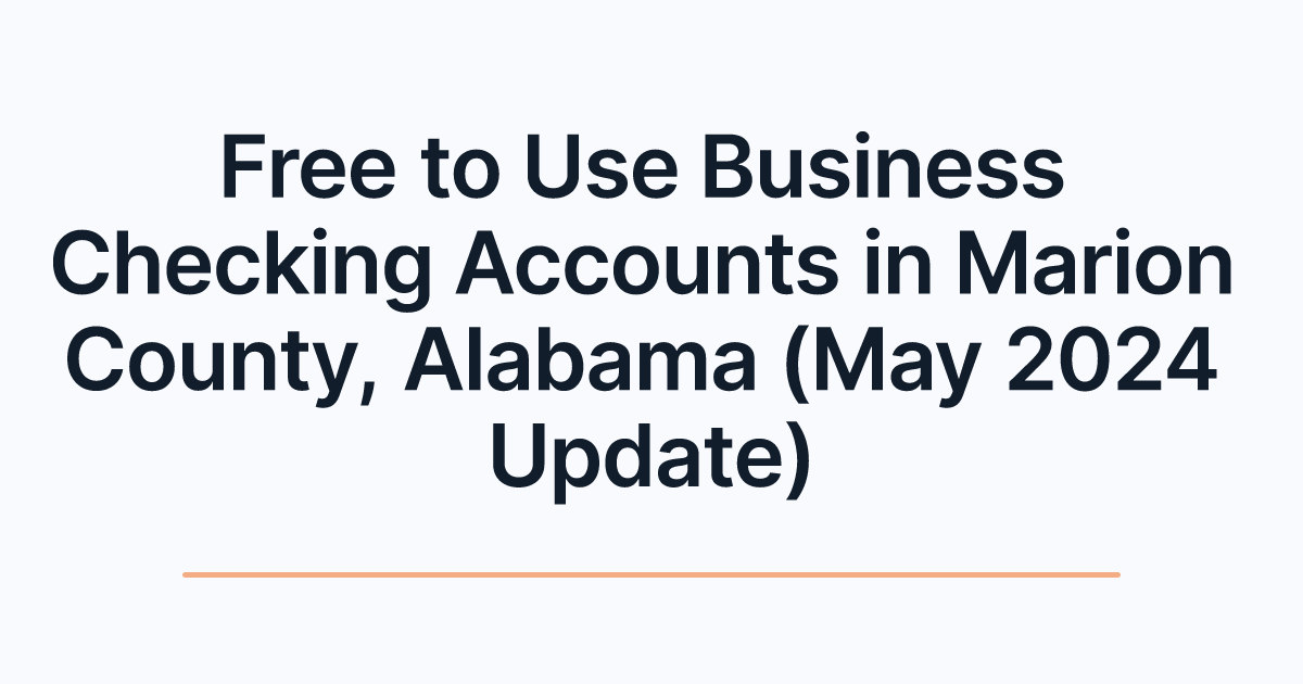 Free to Use Business Checking Accounts in Marion County, Alabama (May 2024 Update)